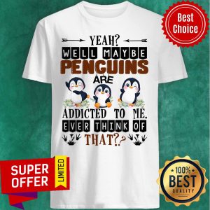 Penguin Well Maybe Addicted To Me Ever Think Shirt