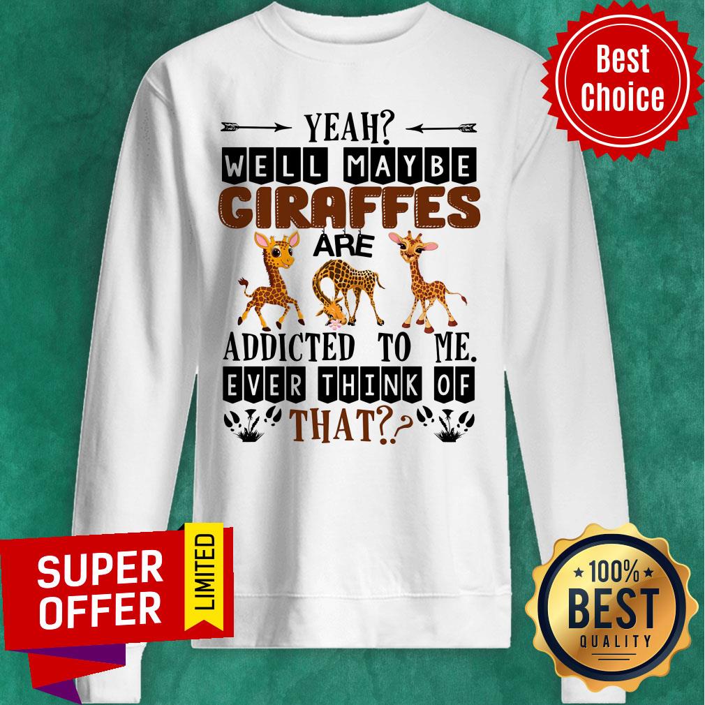 Giraffe Well Maybe Addicted To Me Ever Think Of That Shirt