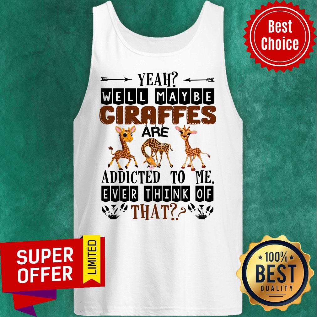 Giraffe Well Maybe Addicted To Me Ever Think Of That Shirt