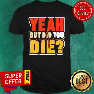 Heartbeat Yeah But Did You Die Shirt