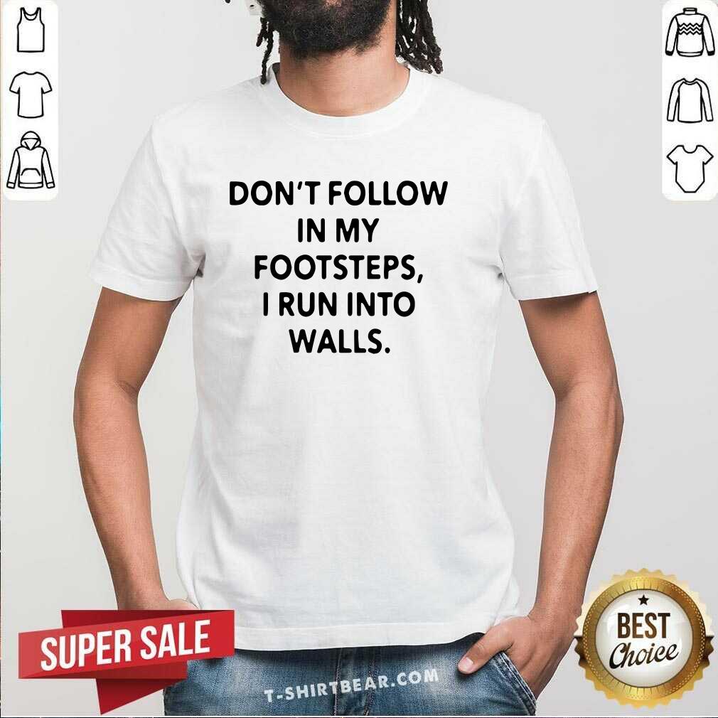 Good Do Not Follow In My Footsteps I Run Into Walls Shirt