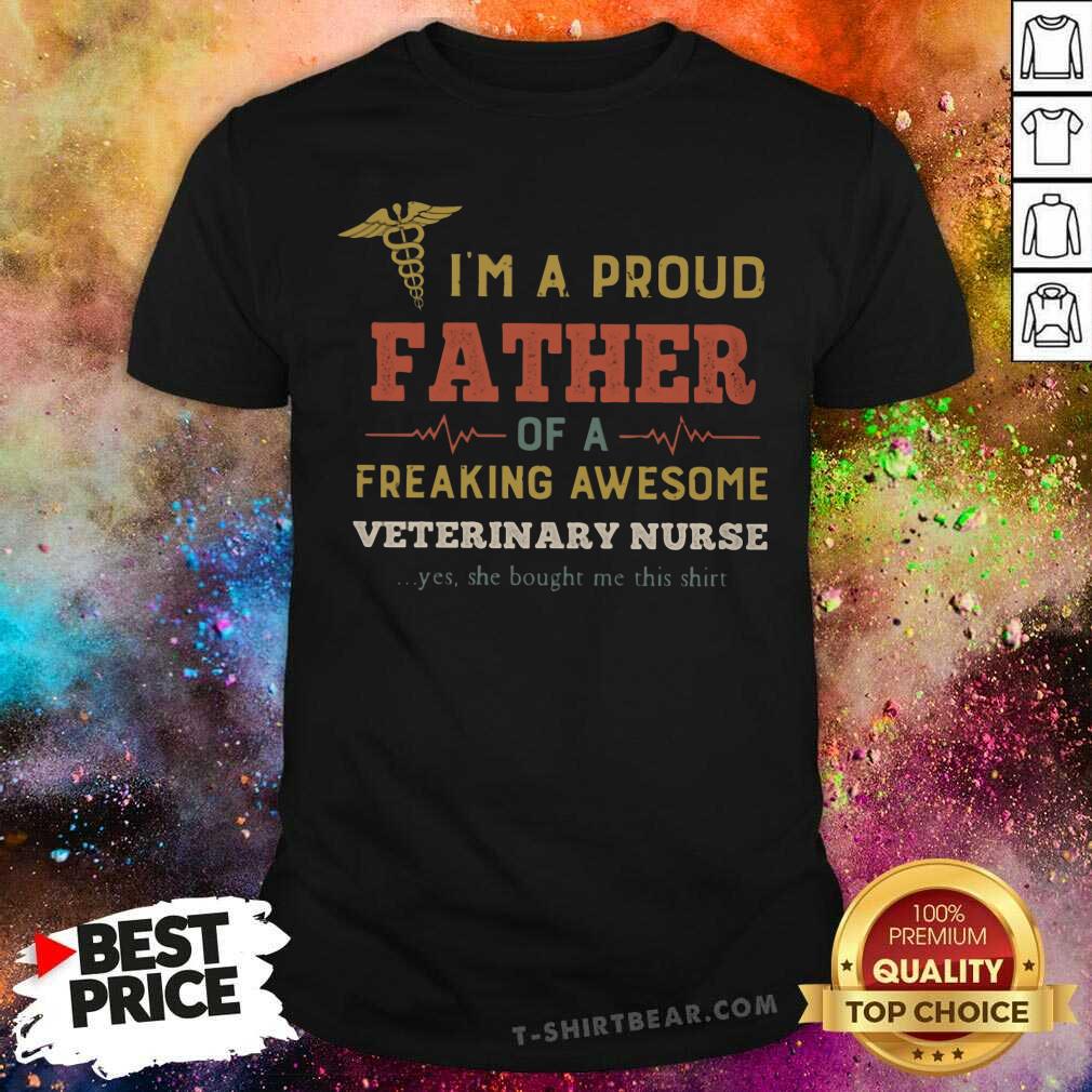 Good I Am A Proud Father Of A Freaking Awesome Veterinary Nurse Shirt