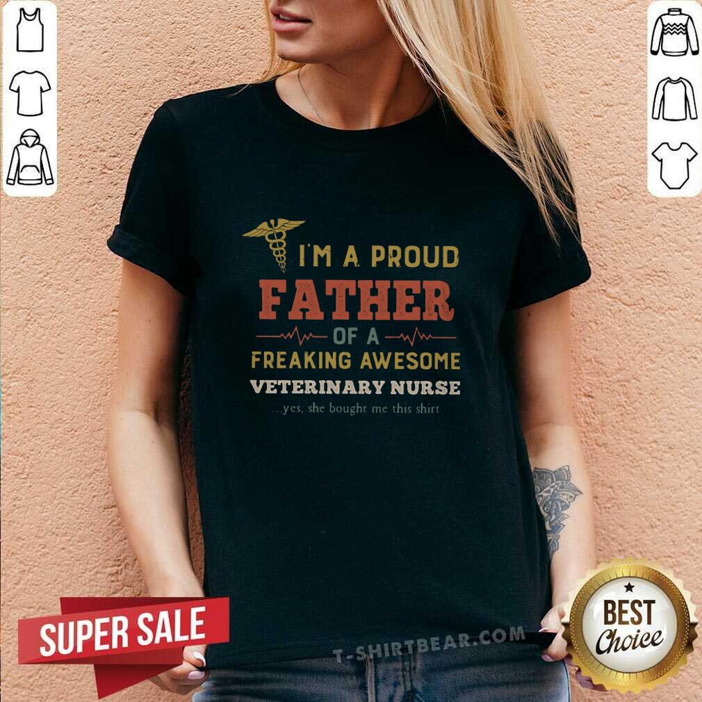 Good I Am A Proud Father Of A Freaking Awesome Veterinary Nurse Shirt