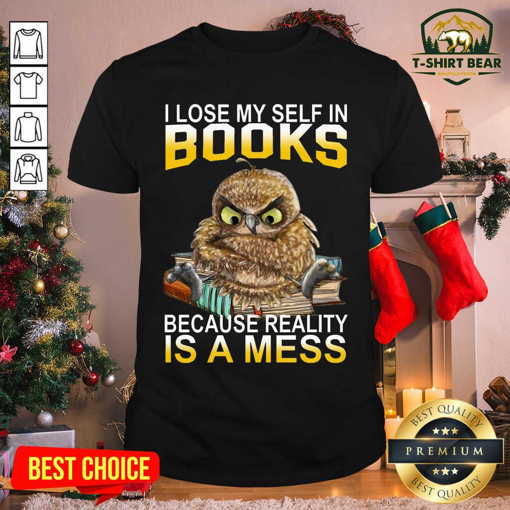 Good I Lose Myself In Books Because Reality Is A Mess Owl Shirt