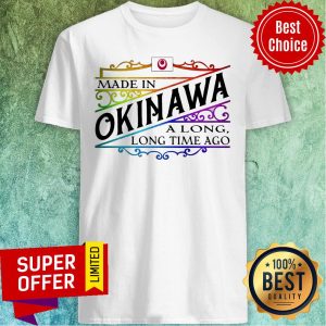 Made In Okinawa A Long Long Time A Go Colors Shirt