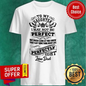 Daughter I May Not Be Perfect But When I Look At You I Know That I Got Something In My Life Perfectly Right Shirt