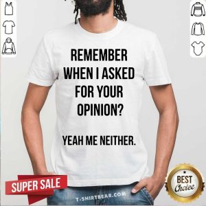 Remember When I Asked For Your Opinion Shirt