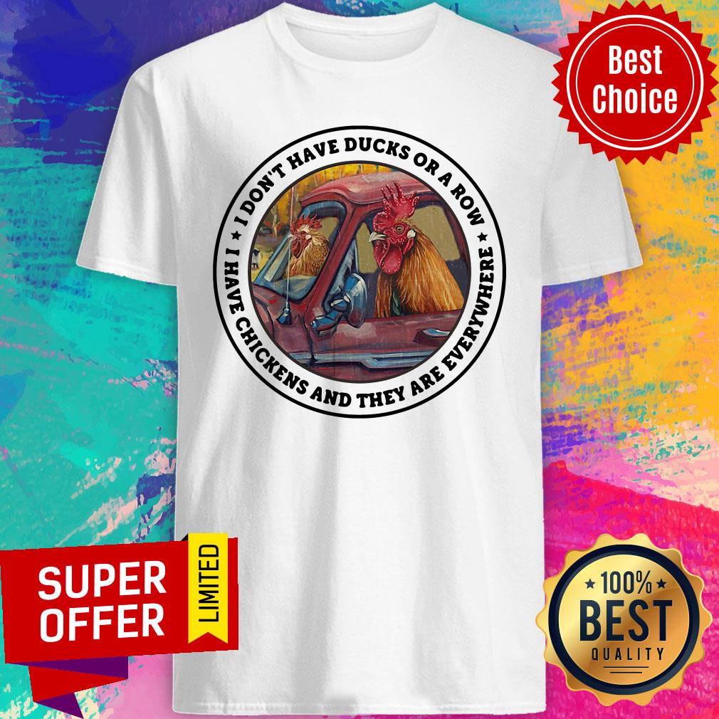 Have Ducks Or A Row I have Chickens And They Are Everywhere Shirt