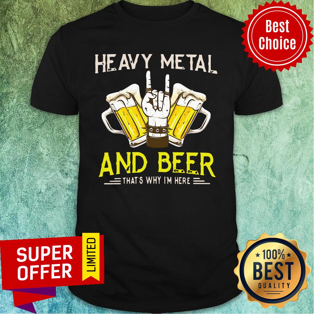 Heavy Metal And Beer That's Why I'm Here Shirt