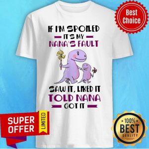 If I’m Spoiled It’s My Nana’s Fault Saw It Liked It Told Nana Got It shirt
