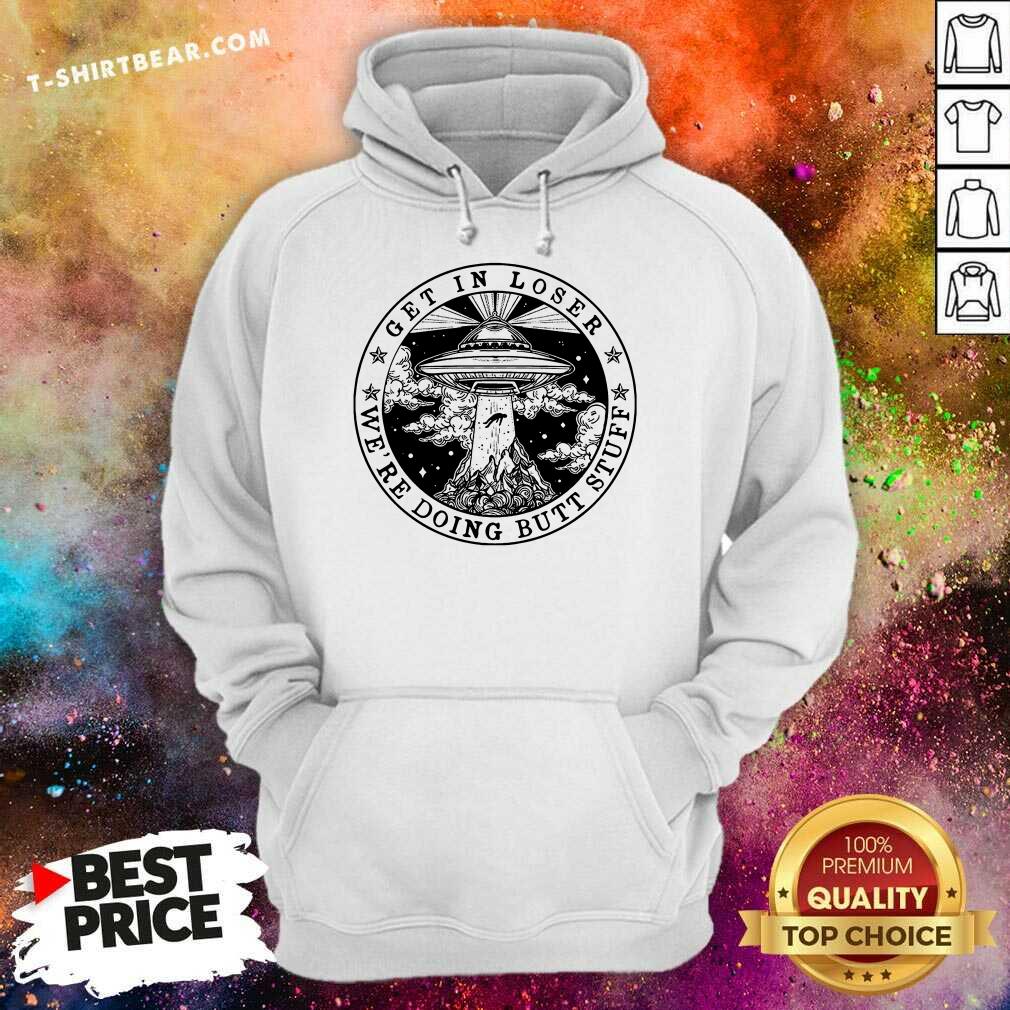Hot Get In Loser We’re Doing Butt Stuff Shirt