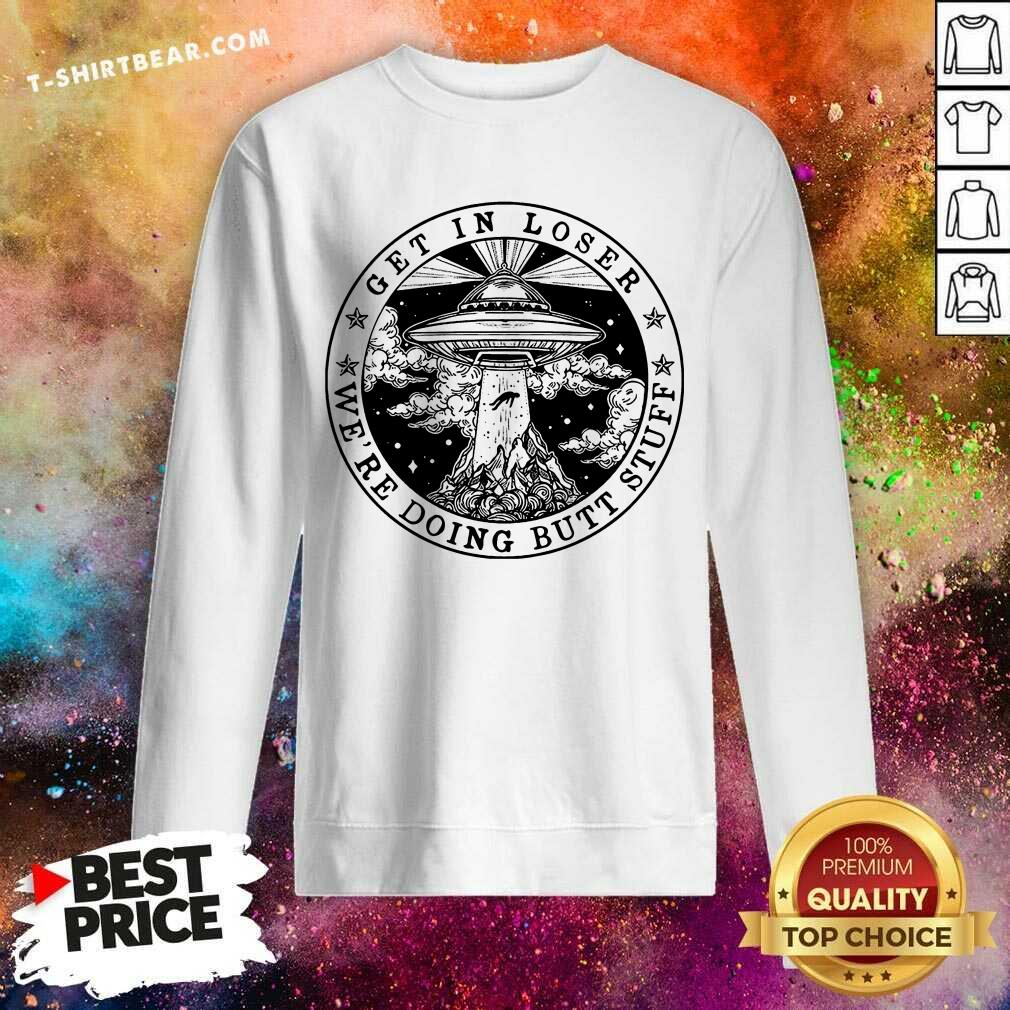 Hot Get In Loser We’re Doing Butt Stuff Shirt