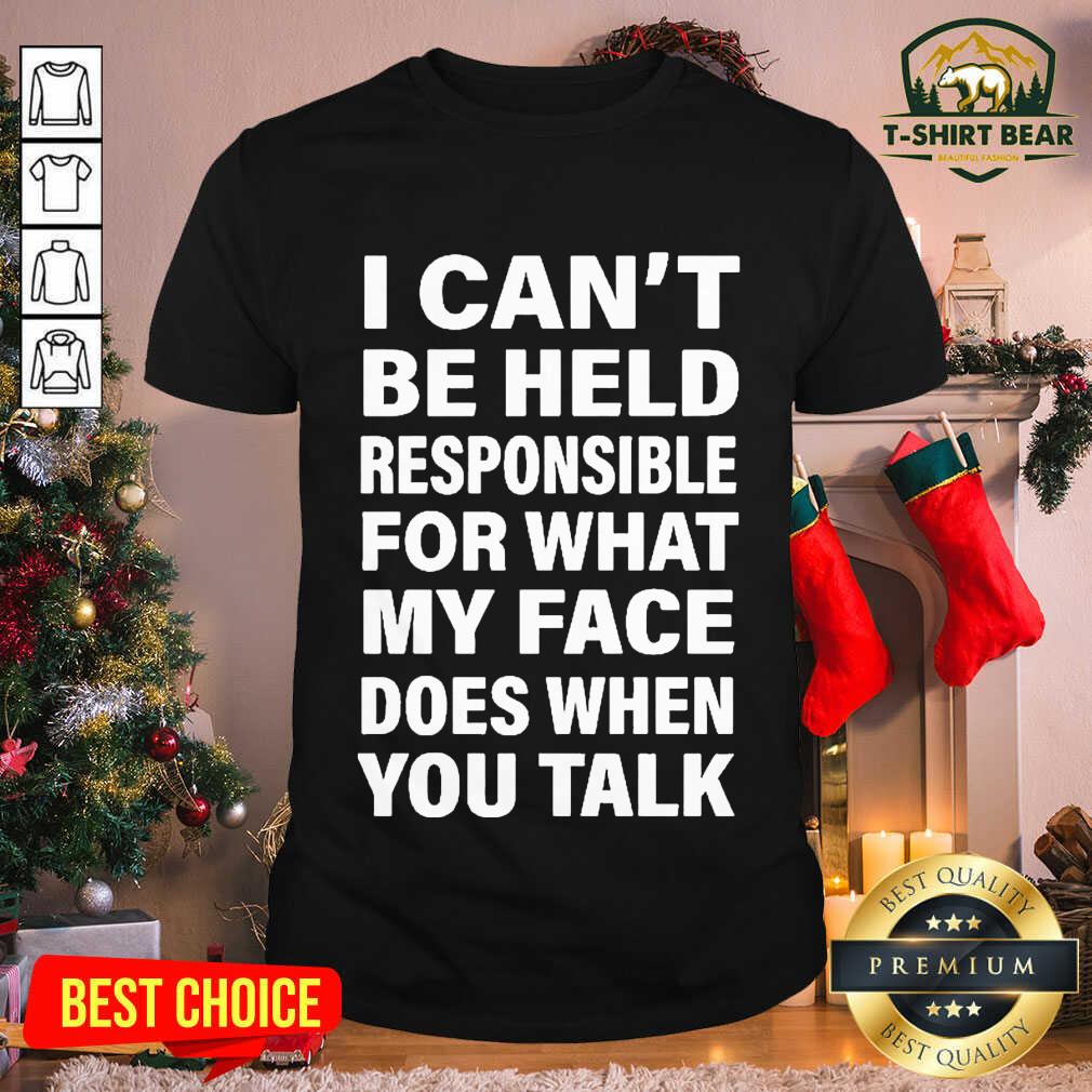 Hot I Can’t Be Held Responsible For What My Face Does When You Talk Shirt