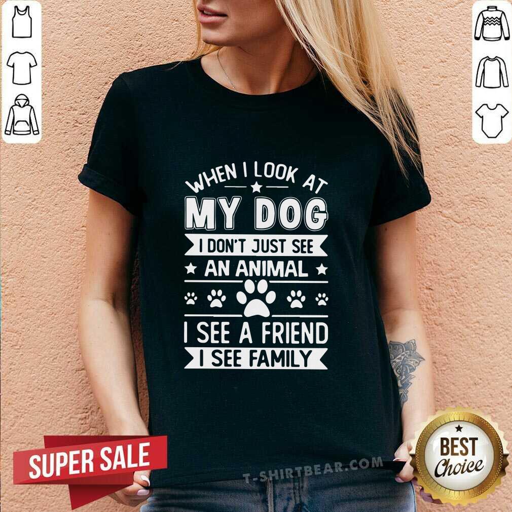 Hot When I Look At My Dog I See A Friend A Family Shirt