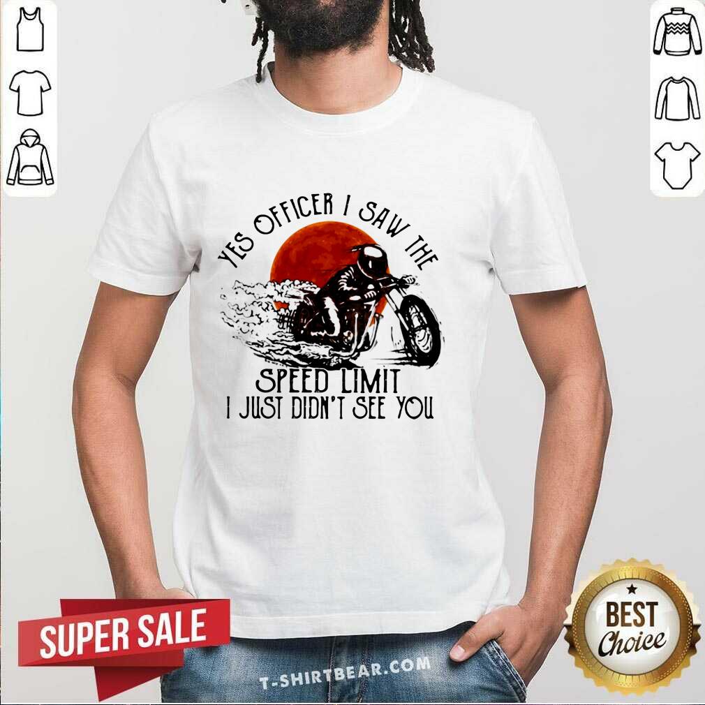 hot-yes-officier-i-saw-the-speed-limit-i-just-didnt-see-you-shirt.jpg