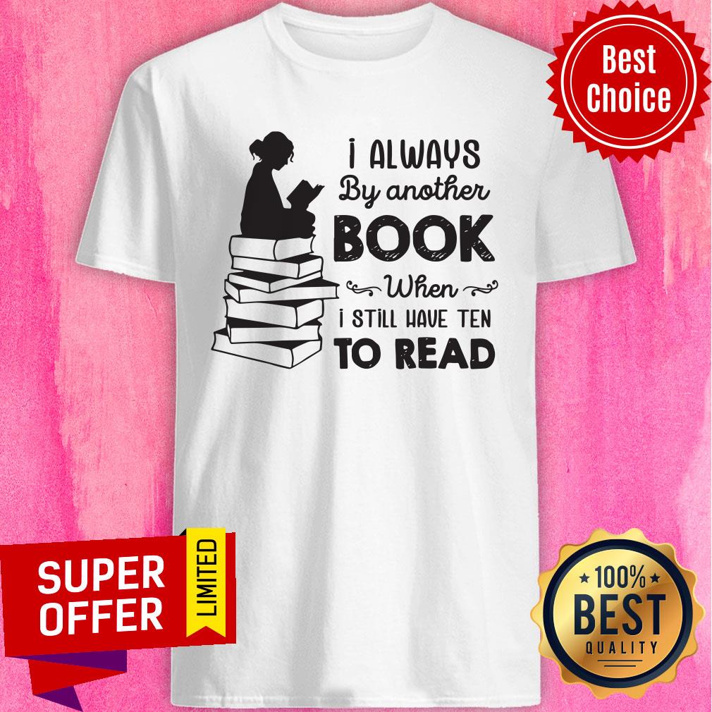 I Always Be Another Book When I Still Have Ten To Read Shirt