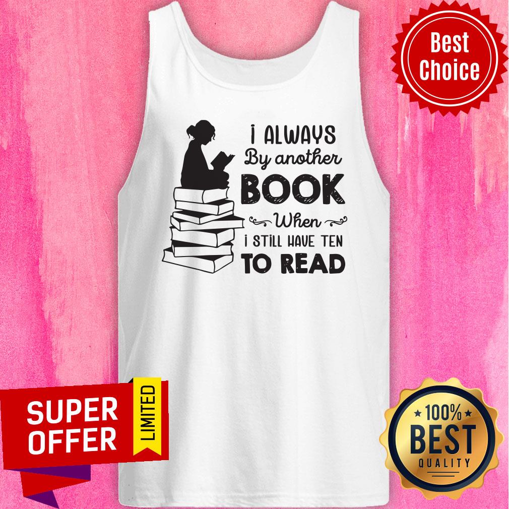 I Always Be Another Book When I Still Have Ten To Read Shirt