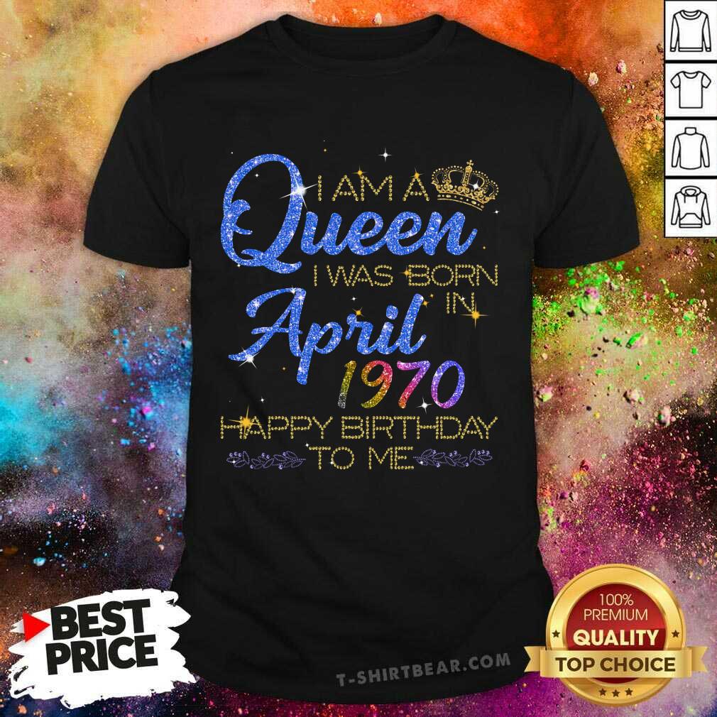 I Am A Queen I Was Born In April 1970 Shirt