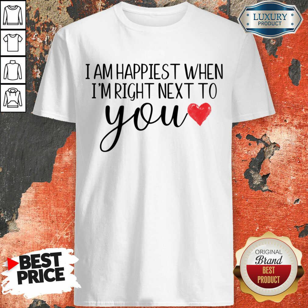 I Am Happiest When I Am Right Next To You Shirt