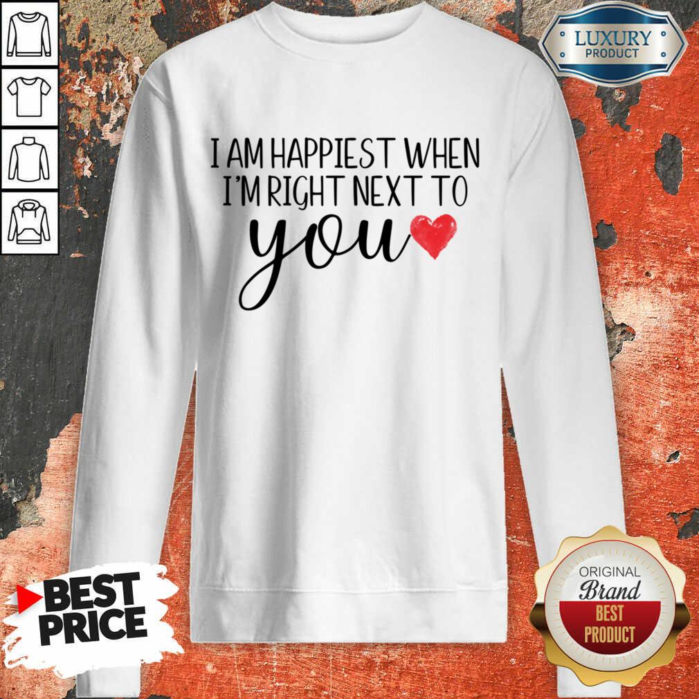 I Am Happiest When I Am Right Next To You Shirt