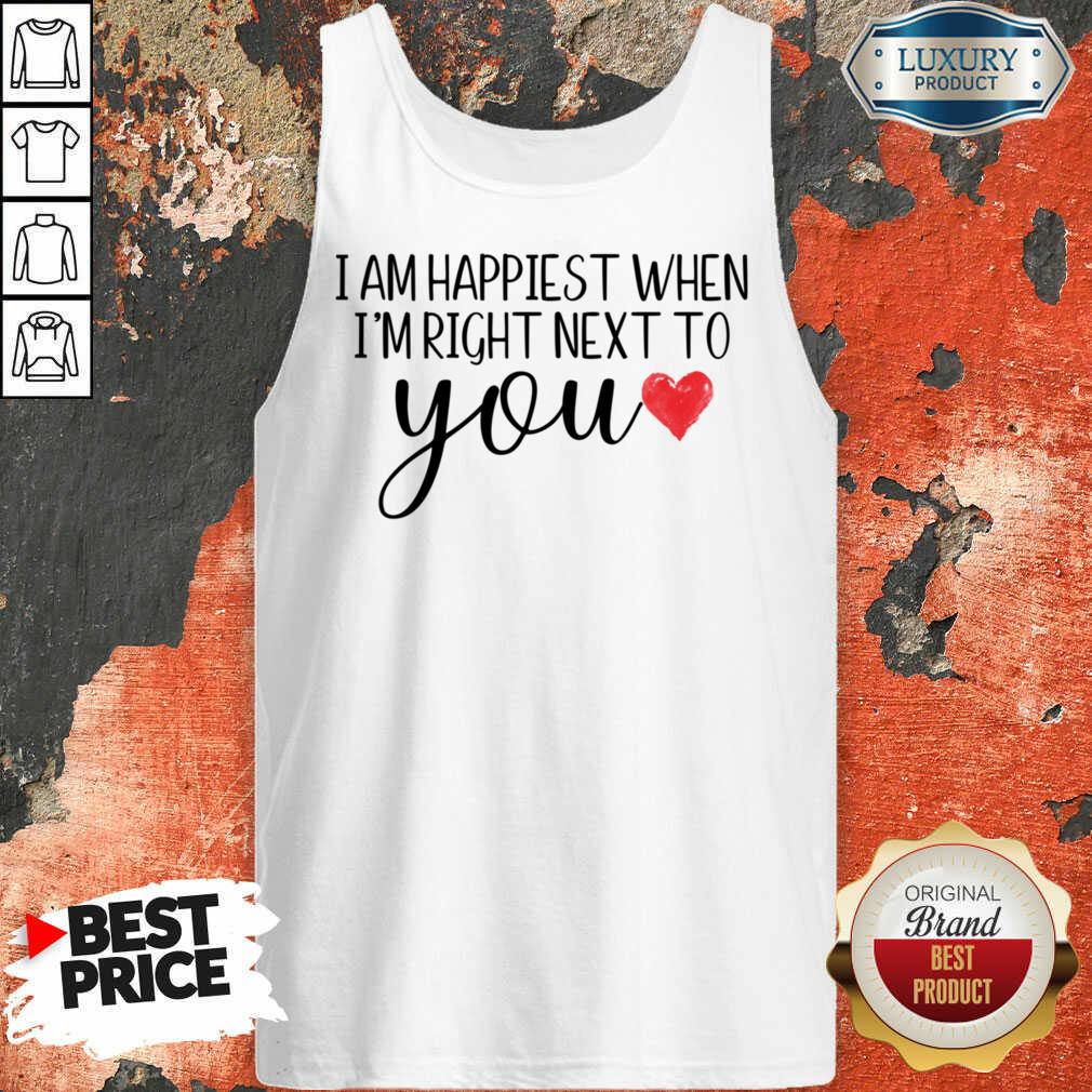 I Am Happiest When I Am Right Next To You Shirt