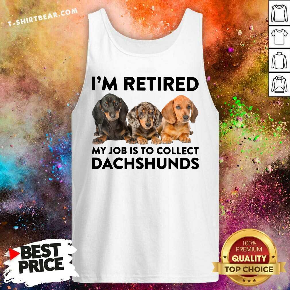 I Am Retired My Job Is To Collect Dachshunds Shirt