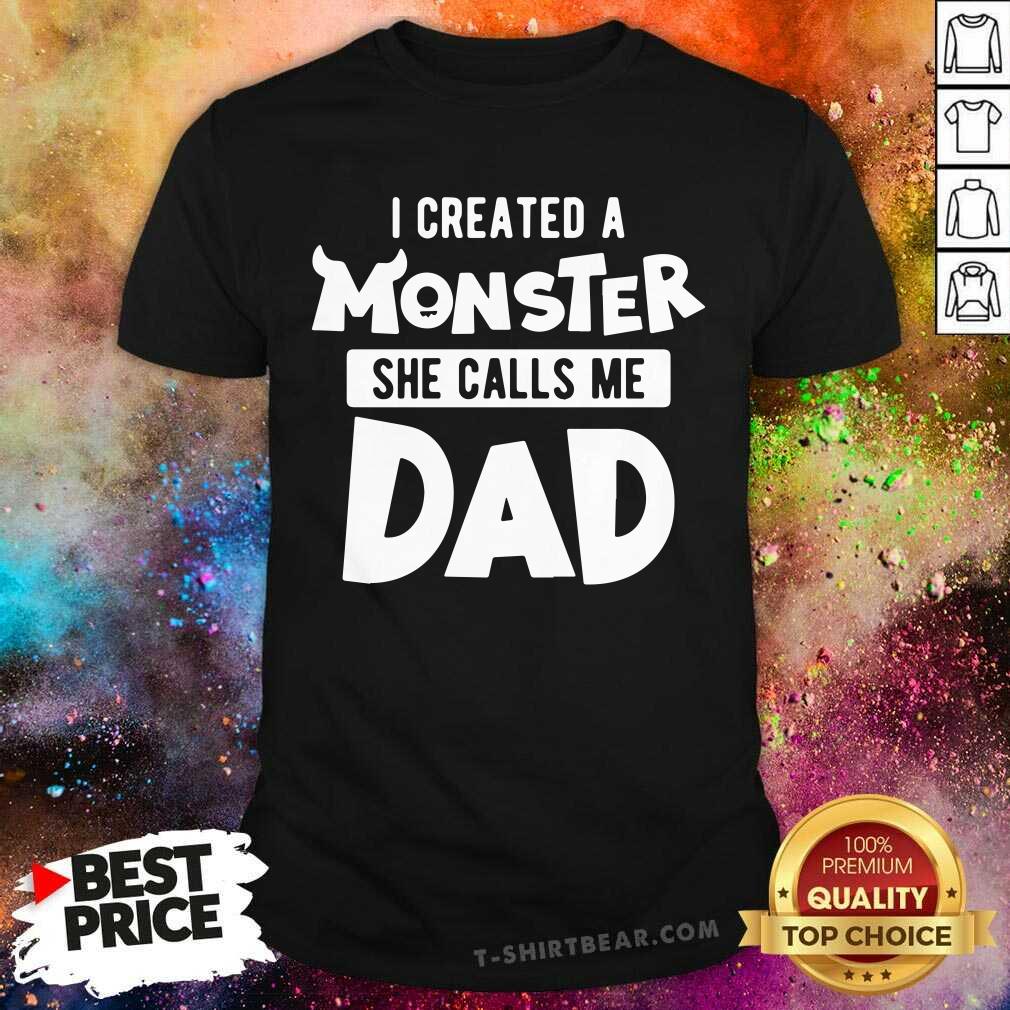 I Created A Monster She Calls Me Dad Shirt