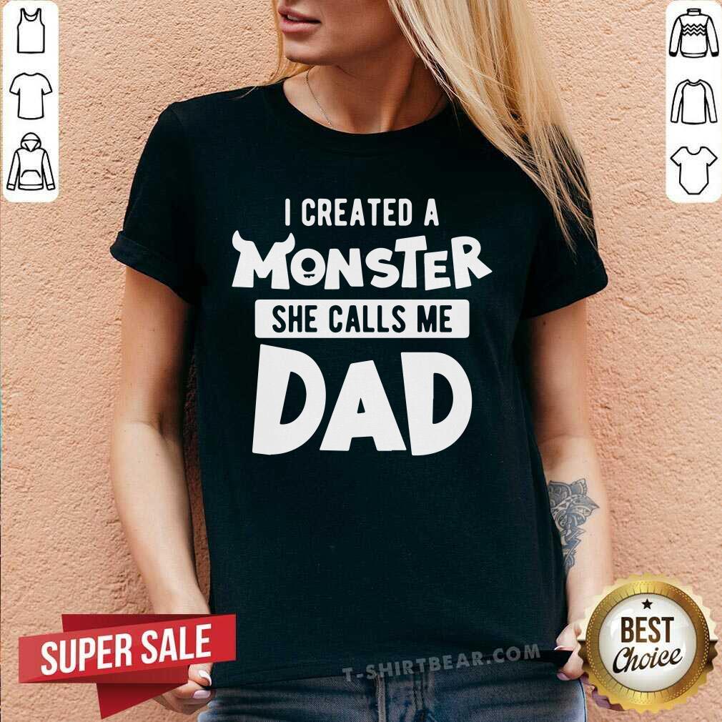 I Created A Monster She Calls Me Dad Shirt
