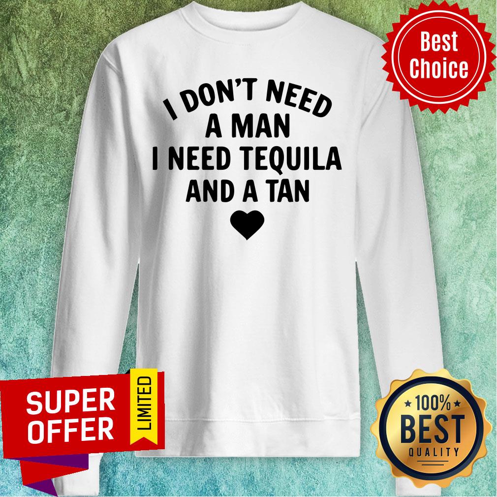 I Don't Need A Man I Need Tequila And A Tan Shirt