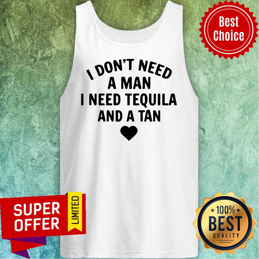 I Don't Need A Man I Need Tequila And A Tan Shirt