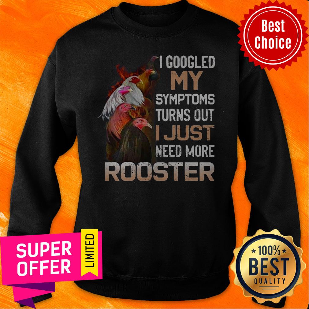 I Googled My Symptoms Turns Out I Just Need More Rooster Shirt