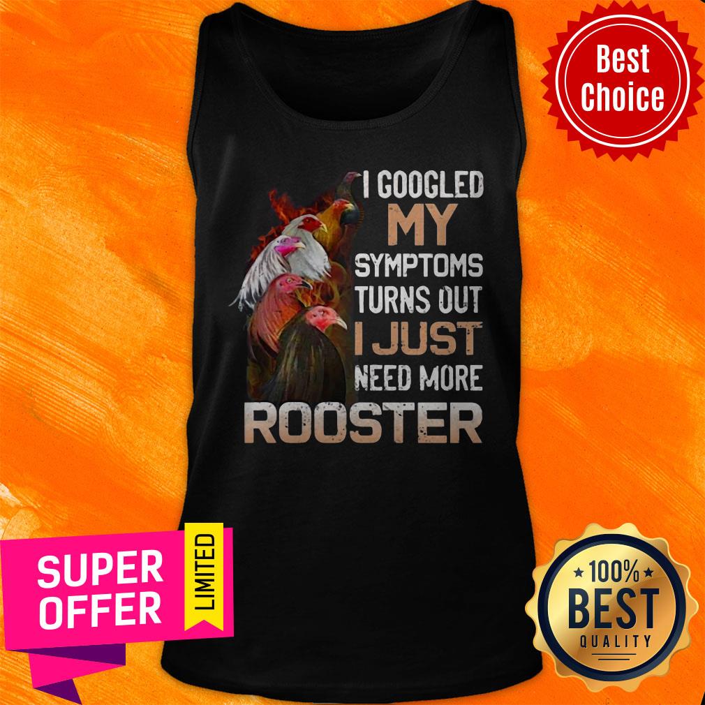 I Googled My Symptoms Turns Out I Just Need More Rooster Shirt