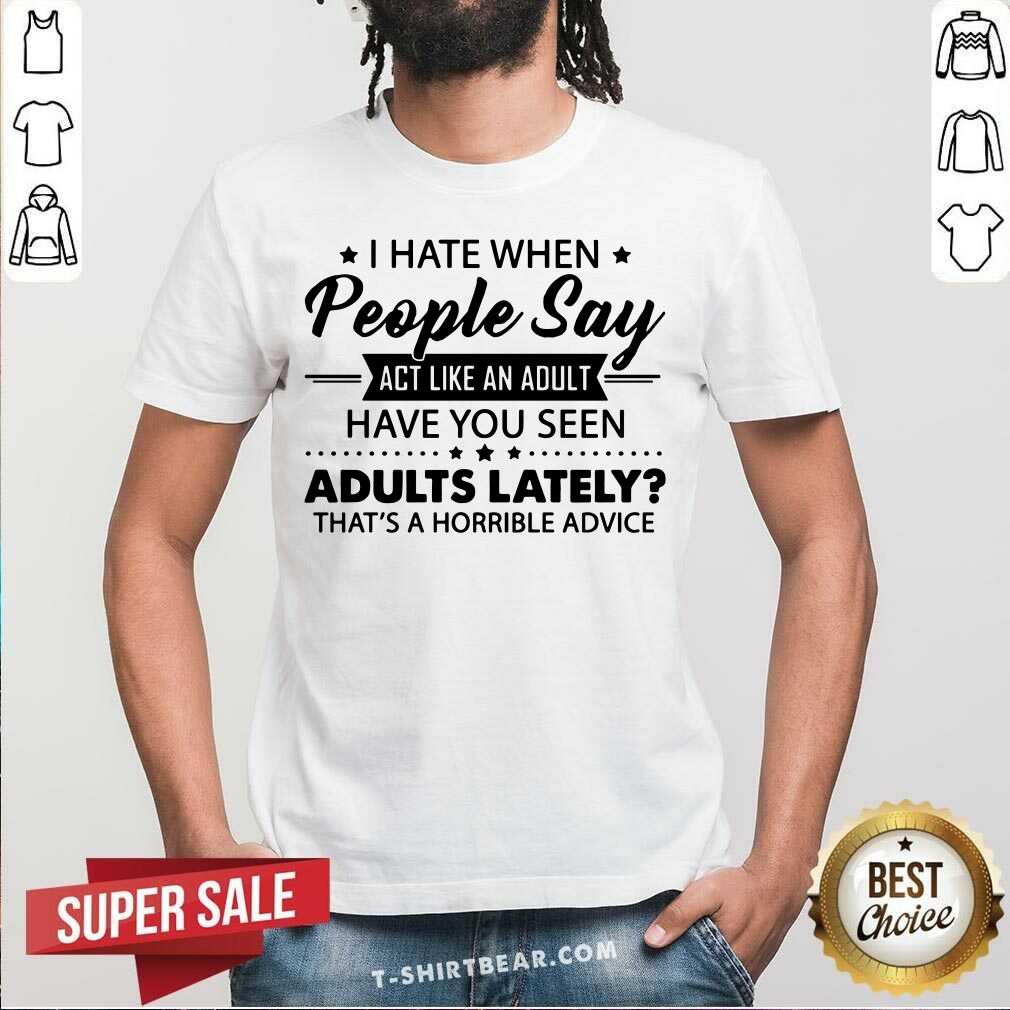 I Hate When People Say Act Like An Adult Shirt