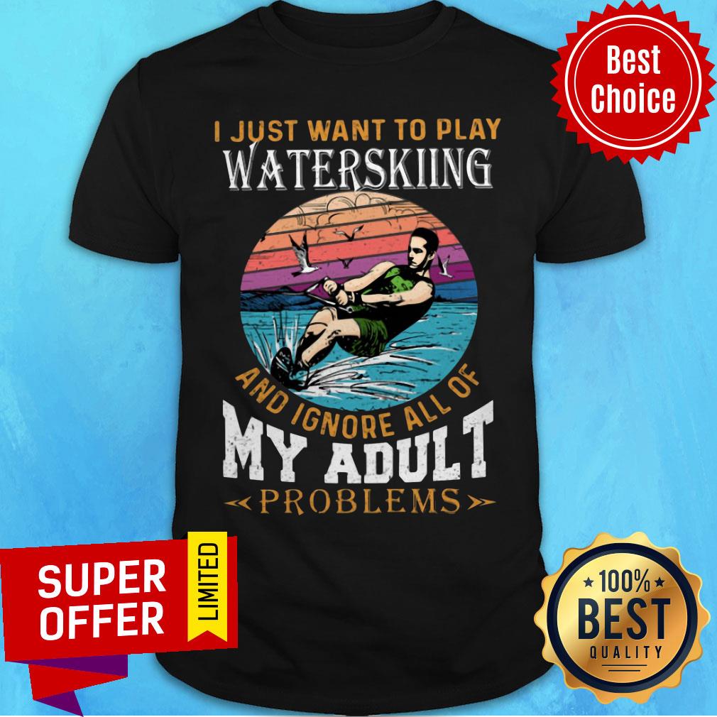 I Just Want To Play Waterkiing And Ignore All Of My Adult Problems Shirt