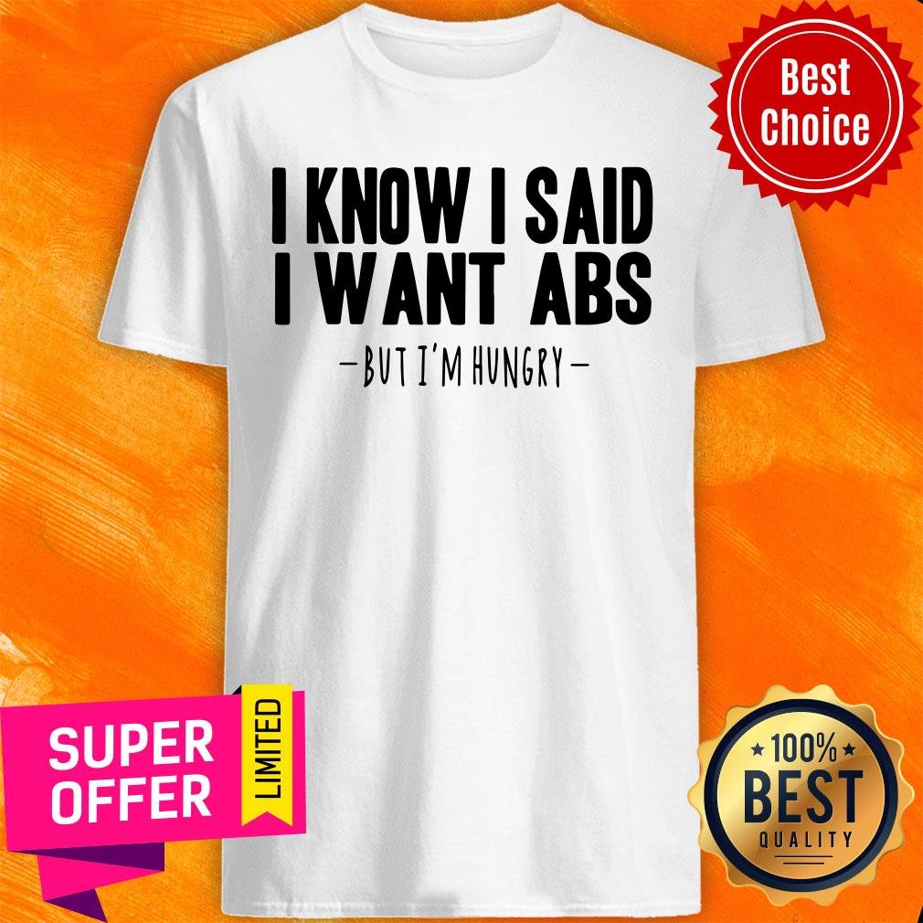 I Know I Said I Want Abs But I'm Hungry Shirt