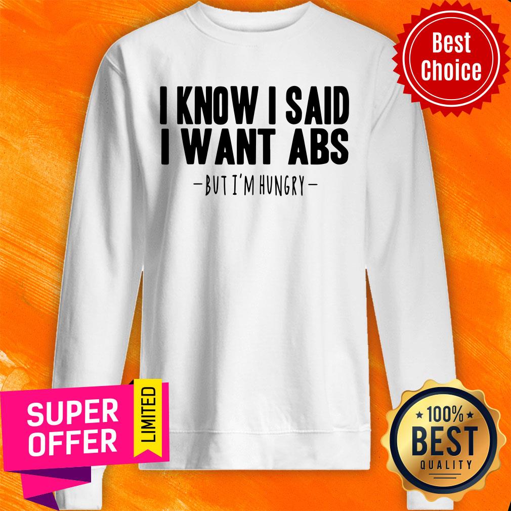 I Know I Said I Want Abs But I'm Hungry Shirt