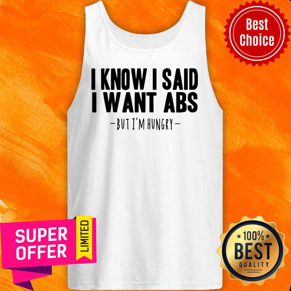 I Know I Said I Want Abs But I'm Hungry Shirt