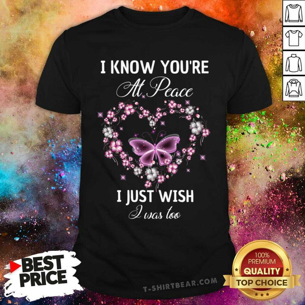 I Know You Are At Peace I Just Wish I Was Loo Butterfly Shirt