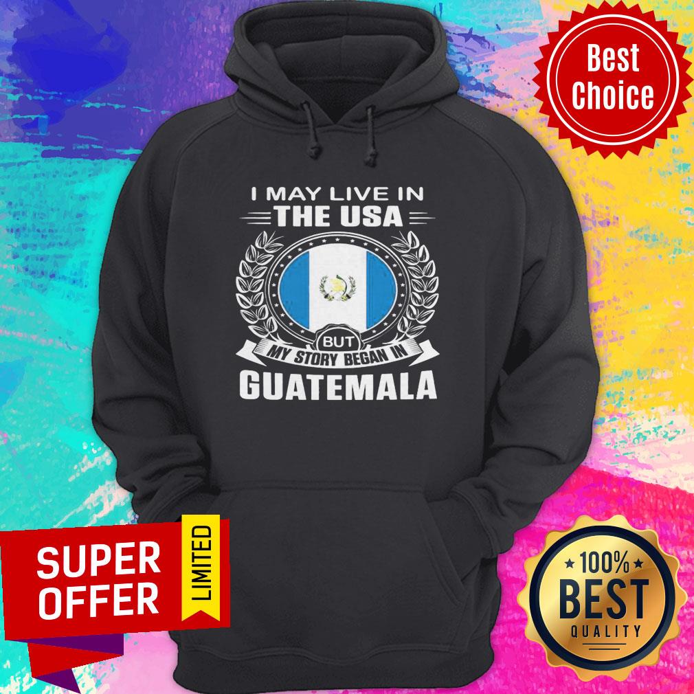 I May Live In The USA But My Story Began In Guatemala Shirt