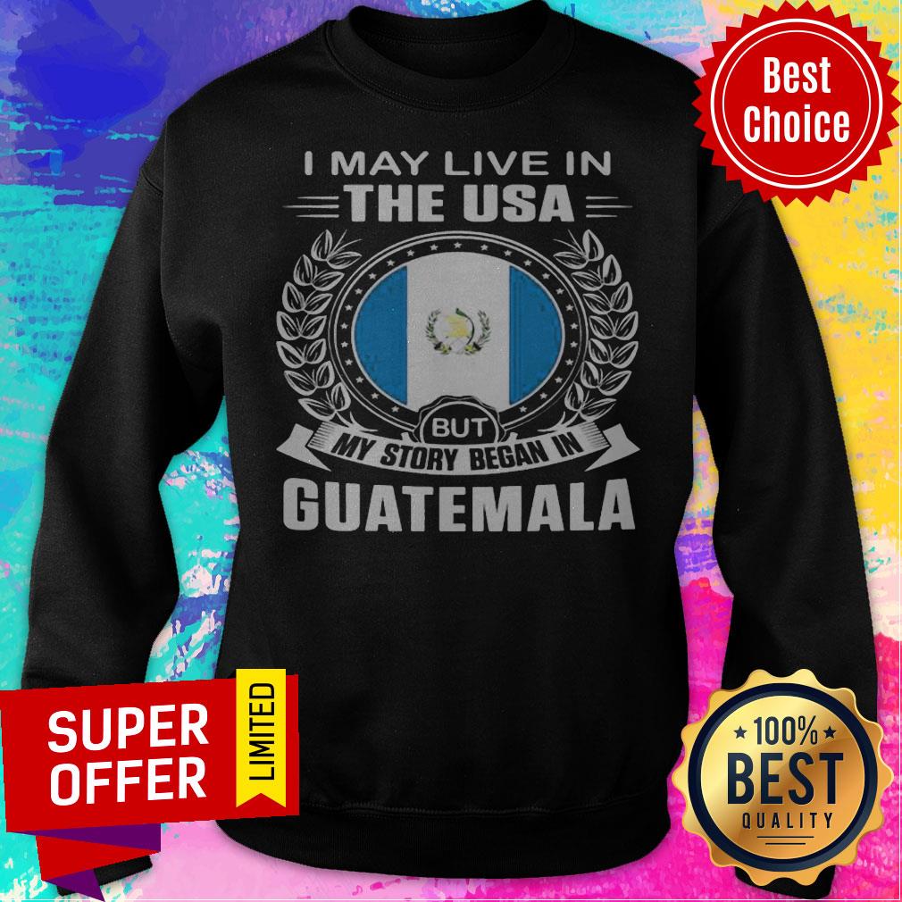 I May Live In The USA But My Story Began In Guatemala Shirt