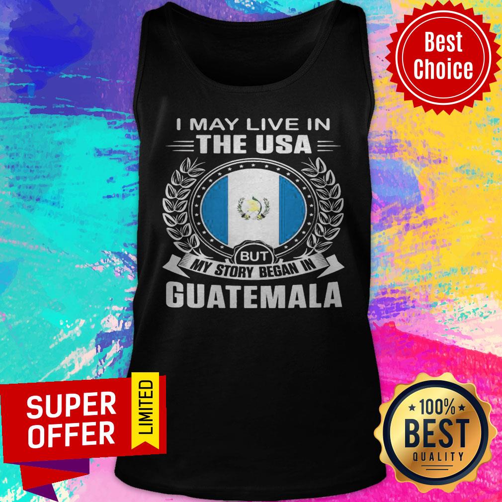 I May Live In The USA But My Story Began In Guatemala Shirt