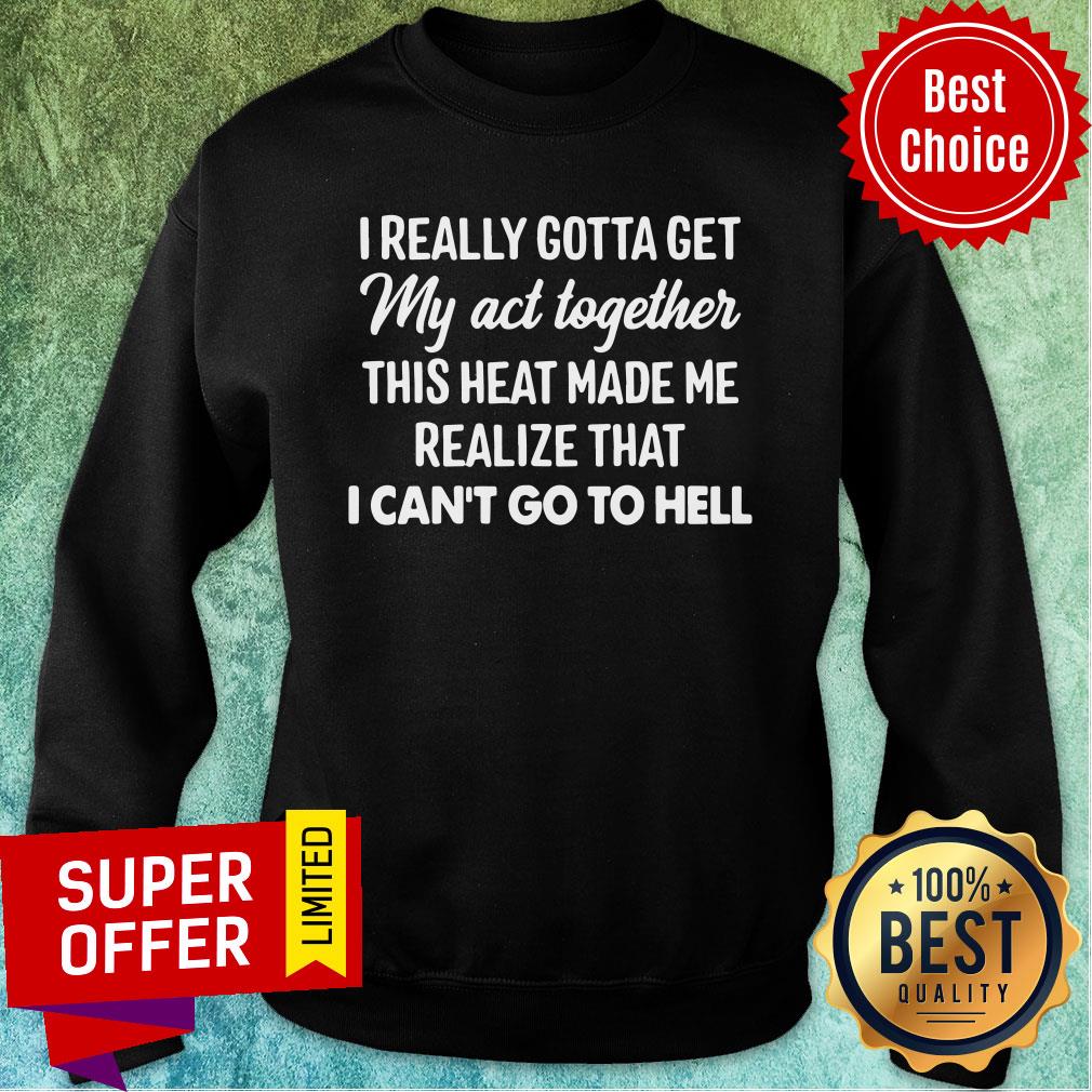 i-really-gotta-get-my-act-together-this-heart-made-me-realize-that-i-cant-go-to-hell-sweatshirt.jpg