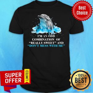Dolphin I Am An Odd Combination Of Really Sweet And Don't Mess With Me Shirt