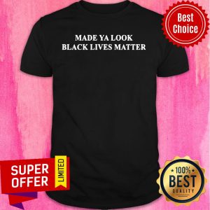 Made Ya Look Black Lives Matter Shirt