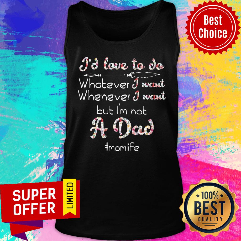 I'd Love To Do Whatever I Want But I'm Not A Dad Shirt