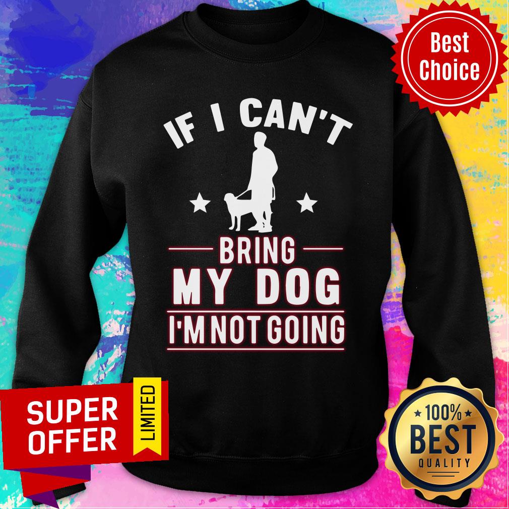 If I Can't Bring My Dog I'm Not Going Shirt