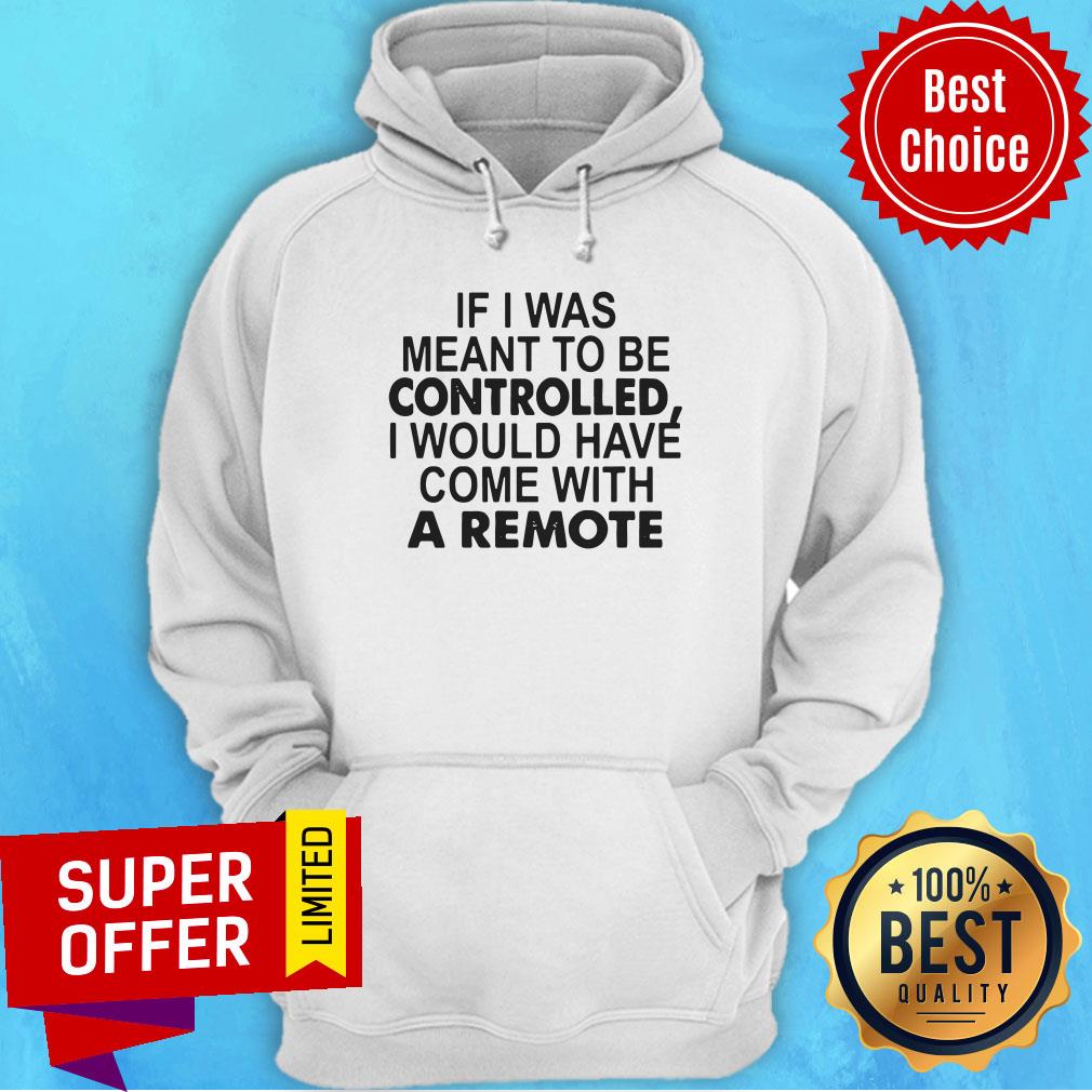 If I Was Meant To Be Controlled I Would Have Come With A Remote Shirt