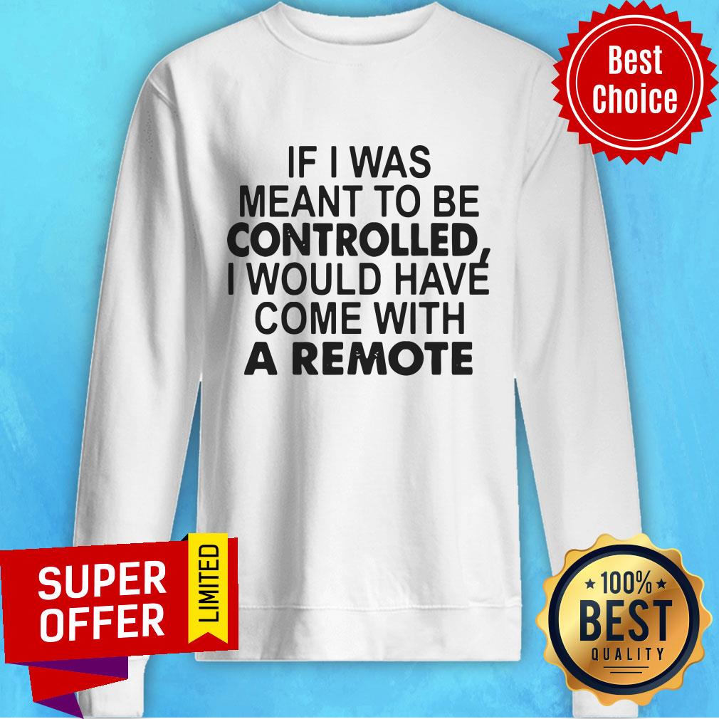 If I Was Meant To Be Controlled I Would Have Come With A Remote Shirt