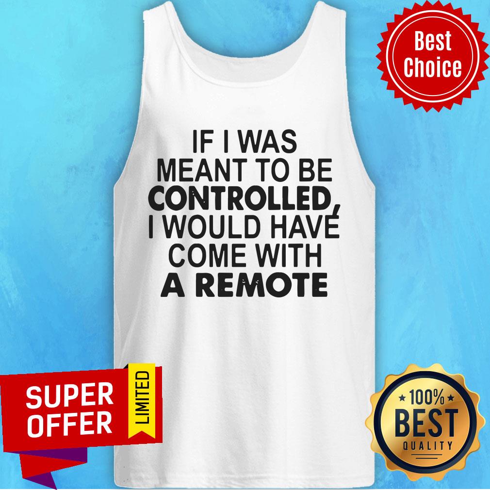 If I Was Meant To Be Controlled I Would Have Come With A Remote Shirt