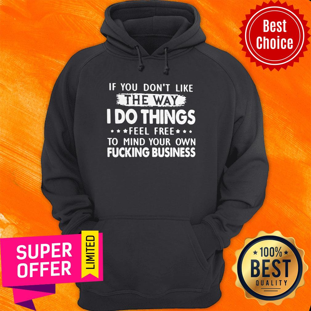 if-you-dont-like-the-way-i-do-things-feel-free-to-mind-your-own-fucking-business-hoodie.jpg